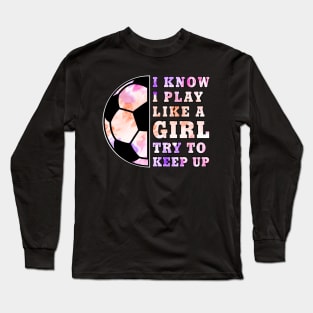 Soccer Girl "I Know I Play Like A Girl Try To Keep Up" Funny Girls Long Sleeve T-Shirt